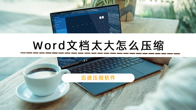 Word文檔太大怎么壓縮？迅捷壓縮軟件壓縮Word文檔的方法