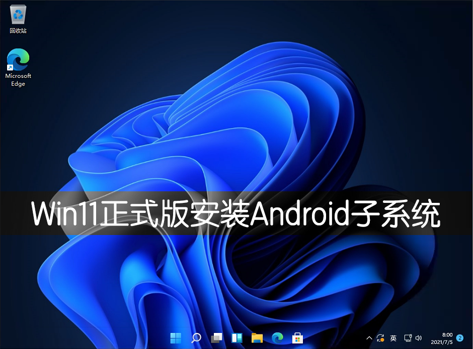 Win11正式版怎么安裝Android系統(tǒng)？Win11安裝安卓系統(tǒng)方法教程