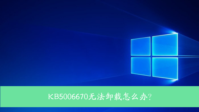 KB5006670無(wú)法卸載怎么辦？Win10 KB5006670卸載不掉怎么辦？