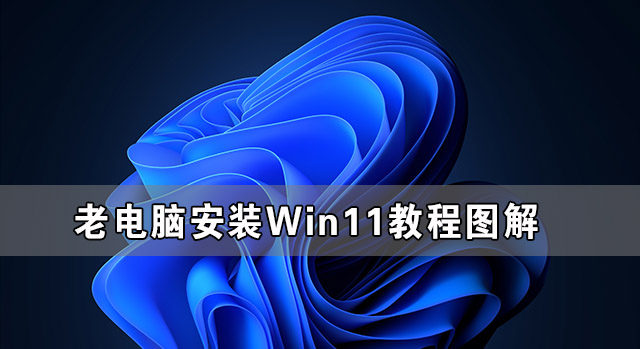 老電腦安裝Win11教程圖解 老電腦Win11系統安裝教程