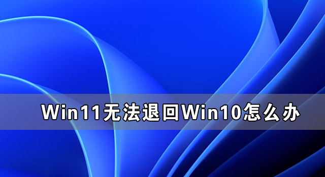 Win11無(wú)法退回Win10怎么辦 Win11恢復(fù)不了Win10的方法