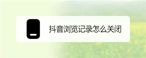 抖音怎么關(guān)閉瀏覽記錄？