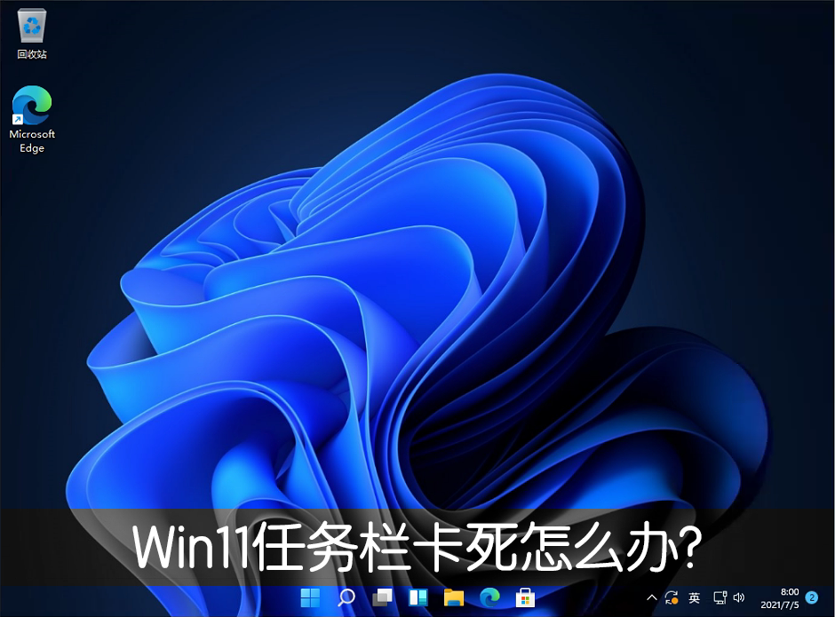 Win11任務欄卡死重啟也沒有用怎么辦？解決Win11任務欄卡死問題