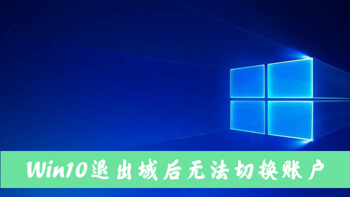 Win10電腦退出域后無法切換到本地賬戶怎么解決？