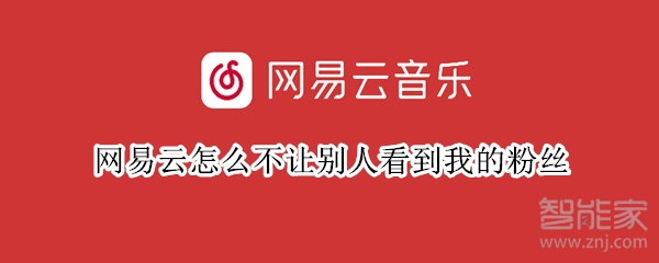 網(wǎng)易云怎么不讓別人看到我的粉絲