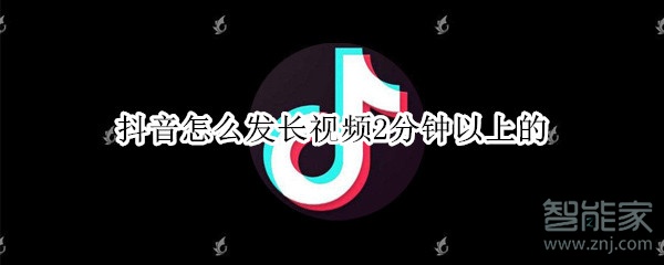 抖音怎么發長視頻2分鐘以上的