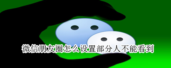微信朋友圈怎么設置部分人不能看到