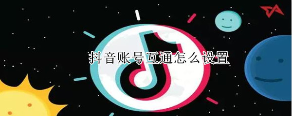 抖音賬號互通怎么設置
