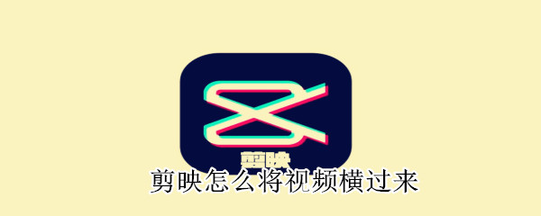 剪映怎么將視頻橫過(guò)來(lái)