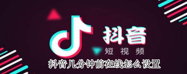 抖音幾分鐘前在線怎么設置