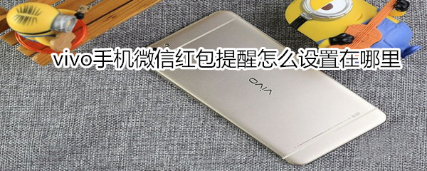 vivo手機微信紅包提醒怎么設置在哪里