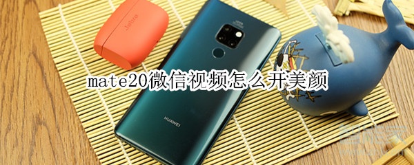 mate20微信視頻怎么開美顏