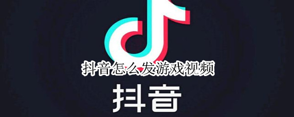 抖音怎么發(fā)游戲視頻