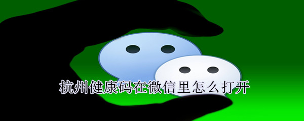 杭州健康碼在微信里怎么打開