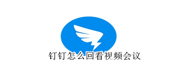 釘釘怎么回看視頻會議