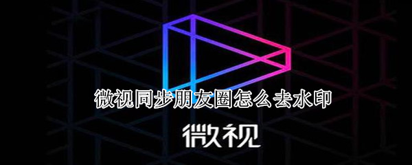 微視同步朋友圈怎么去水印