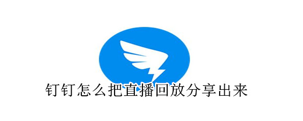 釘釘怎么把直播回放分享出來