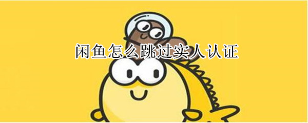 閑魚怎么跳過實人認證