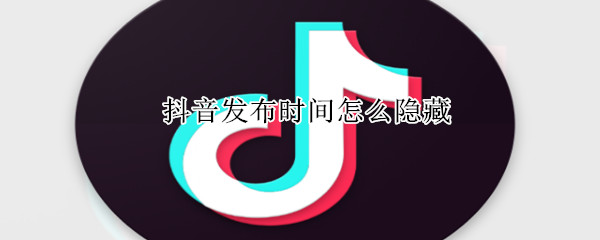 抖音發布時間怎么隱藏