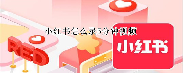 小紅書怎么錄5分鐘視頻