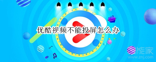 優酷視頻不能投屏怎么辦