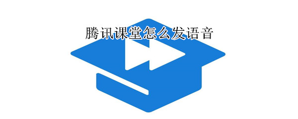 騰訊課堂怎么發(fā)語音