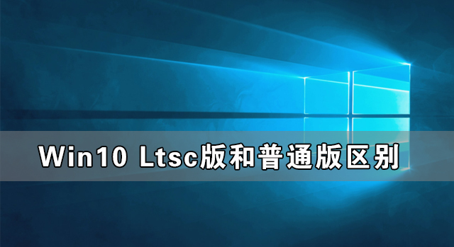 Win10 Ltsc版和普通版有什么區別？