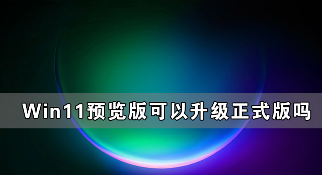Win11預(yù)覽版可以升級正式版嗎？