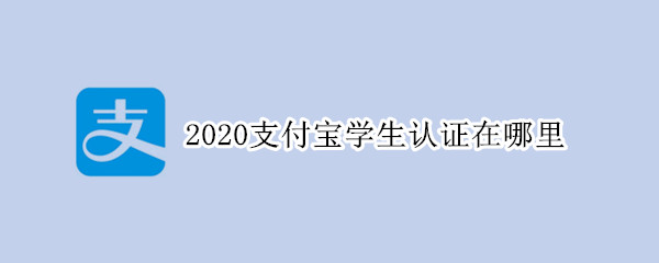2020支付寶學(xué)生認(rèn)證在哪里