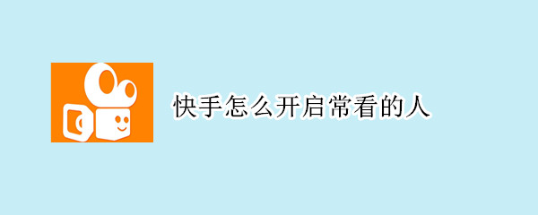 快手怎么開啟常看的人