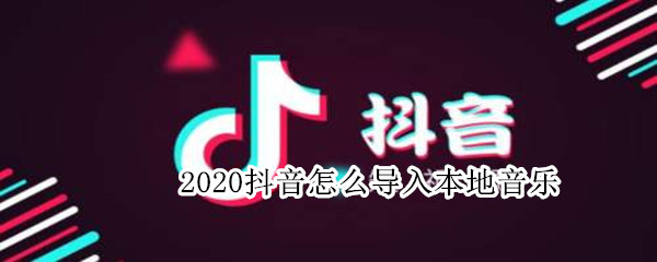 2020抖音怎么導(dǎo)入本地音樂(lè)