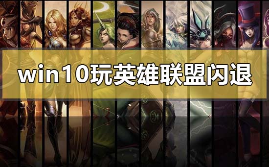 Win10玩LOL沒有任何提示直接閃退怎么辦？