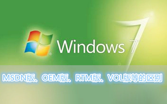 Win7系統MSDN版、OEM版、RTM版、VOL版等各各版本之間的區別有哪些？
