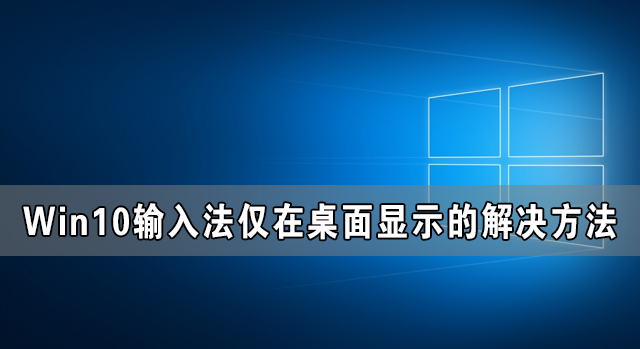 Win10輸入法僅桌面怎么解決 Win10輸入法僅在桌面顯示的解決方法