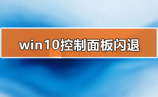 Win10的控制面板打開就閃退怎么辦？