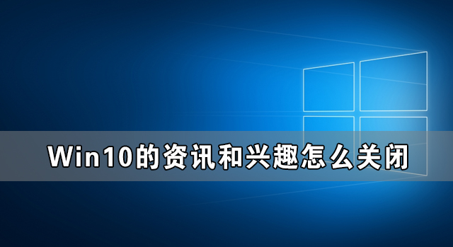 Win10的資訊和興趣能不能關閉 如何禁用Win10的資訊和興趣功能