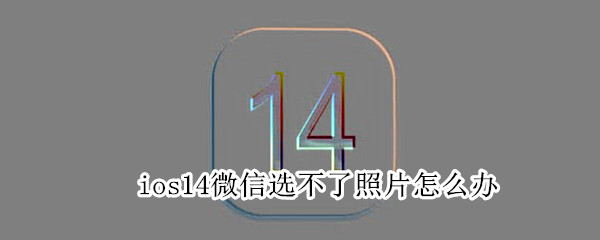 ios14微信選不了照片怎么辦