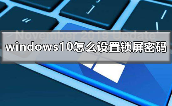 Win10怎么設(shè)置鎖屏密碼