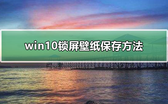 Win10電腦鎖屏壁紙提取方法