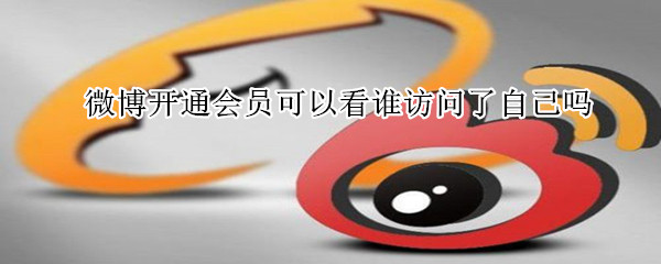 微博開通會員可以看誰訪問了自己嗎