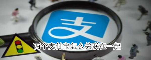 兩個支付寶怎么關(guān)聯(lián)在一起