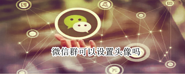 微信群可以設置頭像嗎