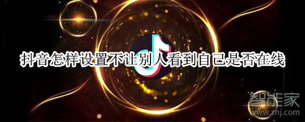 抖音怎樣設(shè)置不讓別人看到自己是否在線