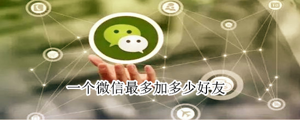 一個微信最多加多少好友
