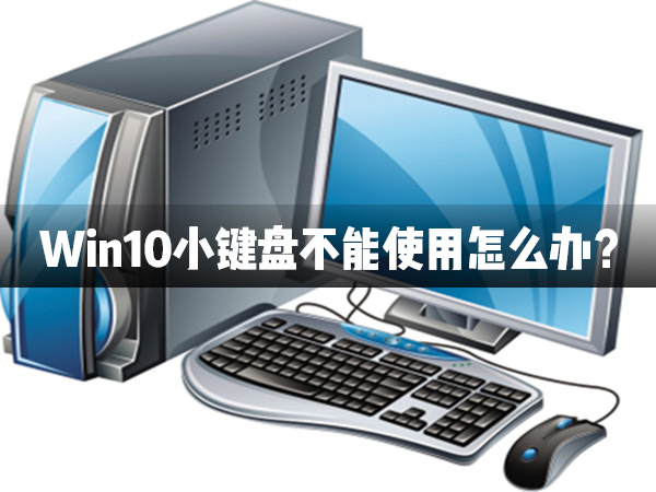 Win10小鍵盤不能使用怎么辦？Win10小鍵盤不能使用解決辦法