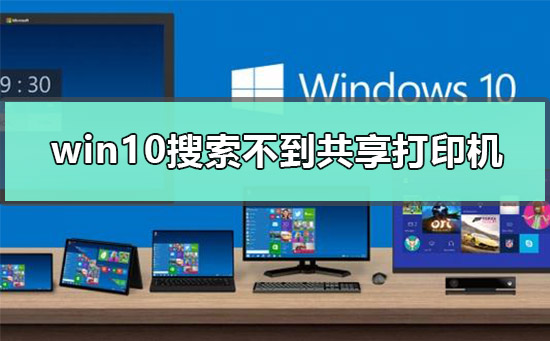 Win10搜索不到共享打印機怎么辦