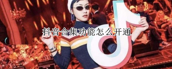 抖音合集功能怎么開通