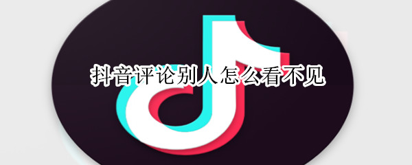 抖音評論別人怎么看不見