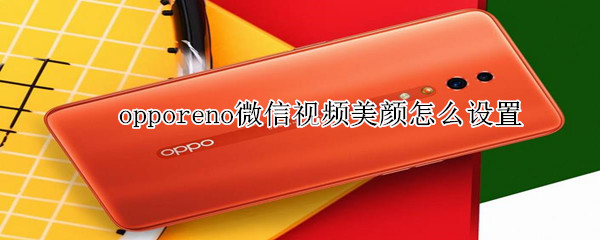opporeno微信視頻美顏怎么設(shè)置
