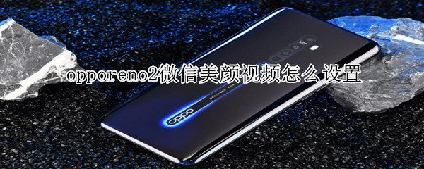 opporeno2微信美顏視頻怎么設置